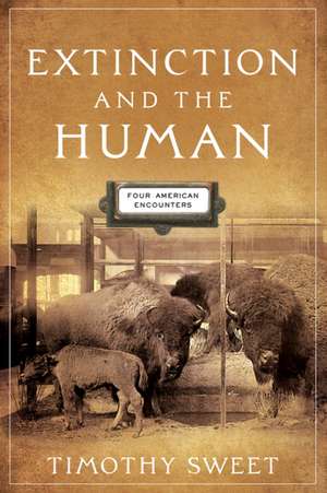 Extinction and the Human – Four American Encounters de Timothy Sweet