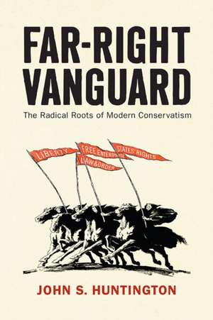 Far–Right Vanguard – The Radical Roots of Modern Conservatism de John S. Huntington