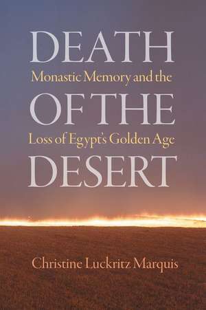 Death of the Desert – Monastic Memory and the Loss of Egypt`s Golden Age de Christine Luckritz Marqui