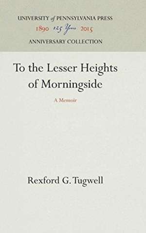 To the Lesser Heights of Morningside – A Memoir de Rexford G. Tugwell