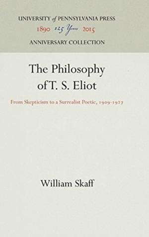 The Philosophy of T. S. Eliot – From Skepticism to a Surrealist Poetic, 199–1927 de William Skaff