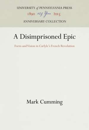 A Disimprisoned Epic – Form and Vision in Carlyle`s French Revolution de Mark Cumming