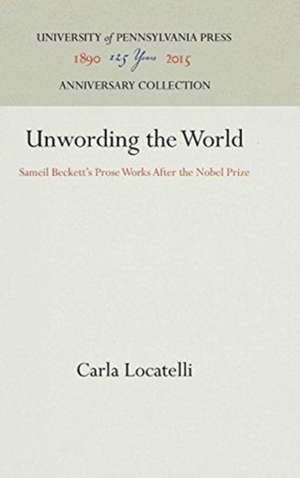 Unwording the World – Sameil Beckett`s Prose Works After the Nobel Prize de Carla Locatelli