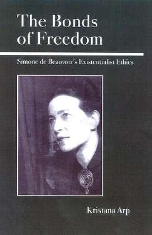 The Bonds of Freedom: Simone de Beauvoir's Existentialist Ethics de Kristana Arp