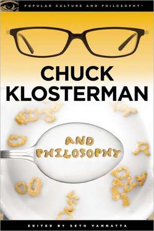 Chuck Klosterman and Philosophy: The Real and the Cereal de Seth Vannatta