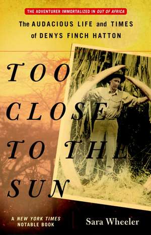 Too Close to the Sun: The Audacious Life and Times of Denys Finch Hatton de Sara Wheeler