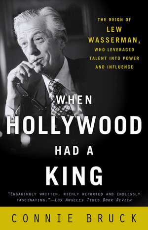 When Hollywood Had a King: The Reign of Lew Wasserman, Who Leveraged Talent Into Power and Influence de Connie Bruck