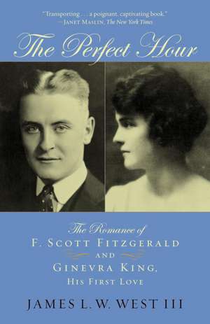 The Perfect Hour: The Romance of F. Scott Fitzgerald and Ginevra King, His First Love de James L. W. West III