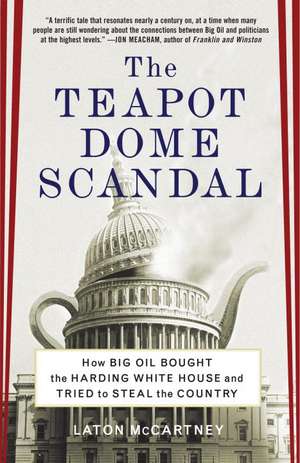 The Teapot Dome Scandal: How Big Oil Bought the Harding White House and Tried to Steal the Country de Laton McCartney