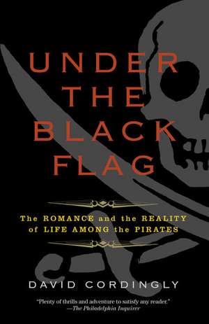 Under the Black Flag: The Romance and the Reality of Life Among the Pirates de David Cordingly