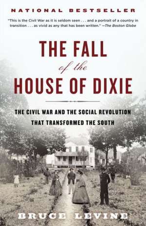 The Fall of the House of Dixie: The Civil War and the Social Revolution That Transformed the South de Bruce Levine