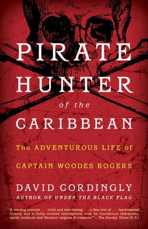 Pirate Hunter of the Caribbean: The Adventurous Life of Captain Woodes Rogers de David Cordingly