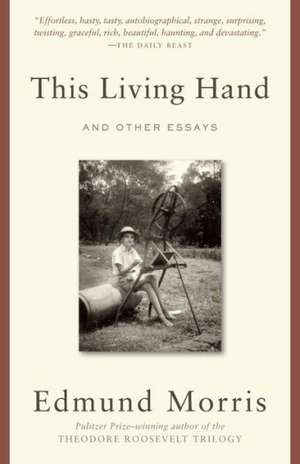 This Living Hand: And Other Essays de Edmund Morris