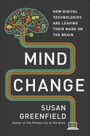 Mind Change: How Digital Technologies Are Leaving Their Mark on Our Brains de Susan Greenfield