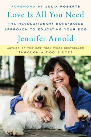 Love Is All You Need: The Art and Science of Non-Training Your Dog de Jennifer Arnold