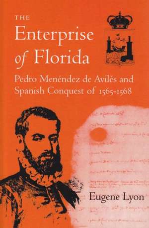 The Enterprise of Florida: Pedro Menendez de Aviles and the Spanish Conquest of 1565-1568 de Eugene Lyon