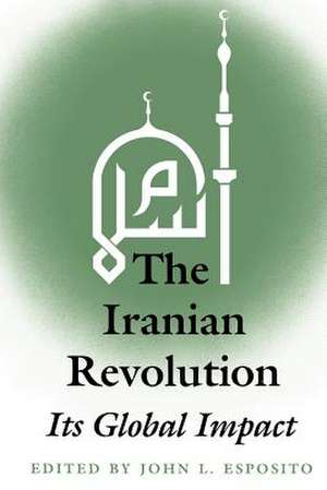 The Iranian Revolution: Its Global Impact de Editor John L. Esposito