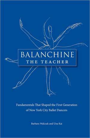 Balanchine the Teacher: Fundamentals That Shaped the First Generation of New York City Ballet Dancers de Barbara Walczak