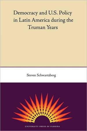 Democracy and U.S. Policy in Latin America During the Truman Years de Steven Schwartzberg