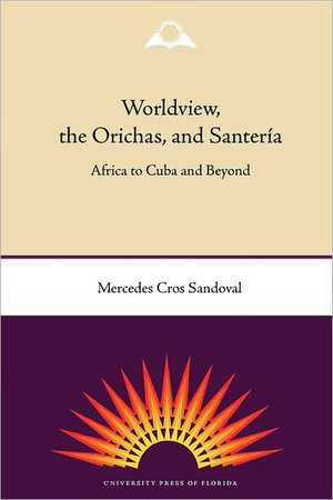 Worldview, the Orichas, and Santeria: Africa to Cuba and Beyond de Mercedes Cros Sandoval