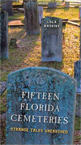 Fifteen Florida Cemeteries: Strange Tales Unearthed de Lola Haskins