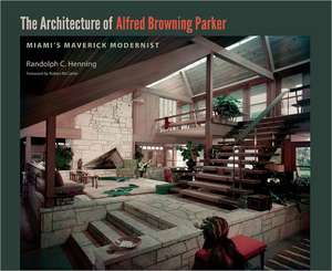 The Architecture of Alfred Browning Parker: Miami's Maverick Modernist de Randolph C. Henning