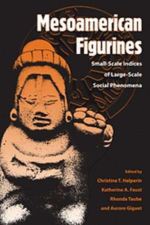 Mesoamerican Figurines: Small-Scale Indices of Large-Scale Social Phenomena de Cristina T. Halperin