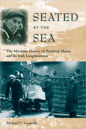 Seated by the Sea: The Maritime History of Portland, Maine, and Its Irish Longshoremen de Michael C. Connolly