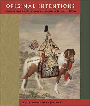 Original Intentions: Essays on Production, Reproduction, and Interpretation in the Arts of China de Nicholas Pearce