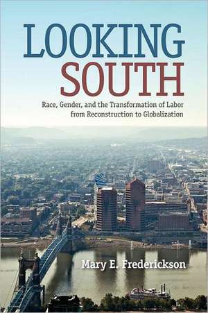 Looking South: Race, Gender, and the Transformation of Labor from Reconstruction to Globalization de Mary E. Frederickson