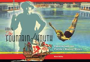 Finding the Fountain of Youth: Ponce de Leon and Florida's Magical Waters de Rick Kilby