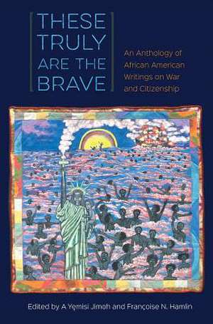 These Truly Are the Brave: An Anthology of African American Writings on War and Citizenship de A. y. Jimoh