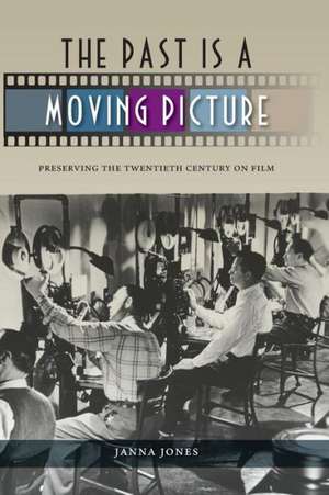 The Past Is a Moving Picture: Preserving the Twentieth Century on Film de Janna Jones