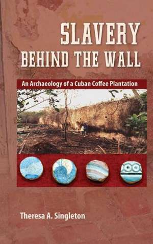 Slavery Behind the Wall: An Archaeology of a Cuban Coffee Plantation de Theresa A. Singleton