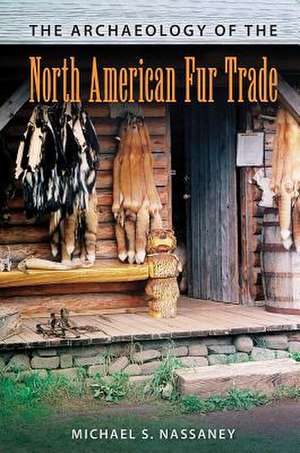 Archaeology of the North American Fur Trade de Michael S. Nassaney