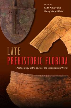 Late Prehistoric Florida: Archaeology at the Edge of the Mississippian World de Keith Ashley