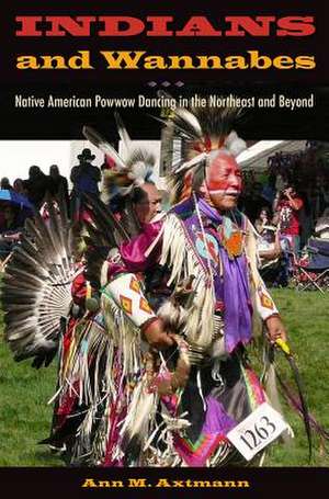 Indians and Wannabes: Native American Powwow Dancing in the Northeast and Beyond de Ann M. Axtmann