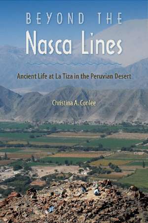 Beyond the Nasca Lines: Ancient Life at La Tiza in the Peruvian Desert de Christina A. Conlee