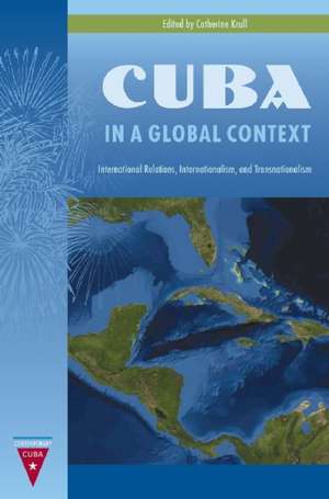 Cuba in a Global Context: International Relations, Internationalism, and Transnationalism de Catherine Krull