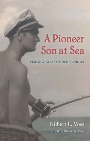 A Pioneer Son at Sea: Fishing Tales of Old Florida de Gilbert L. Voss