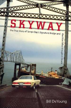 Skyway: The True Story of Tampa Bay's Signature Bridge and the Man Who Brought It Down de Bill DeYoung