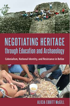 Negotiating Heritage through Education and Archaeology de Alicia Ebbitt Mcgill