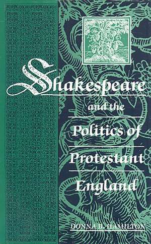 Shakespeare and the Politics of Protestant England de Donna B. Hamilton