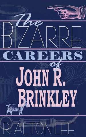 The Bizarre Careers of John R. Brinkley de R. Alton Lee