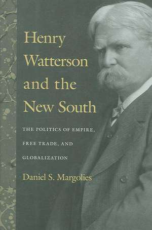 Henry Watterson and the New South: The Politics of Empire, Free Trade, and Globalization de Daniel S. Margolies