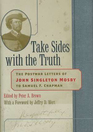 Take Sides with the Truth: The Postwar Letters of John Singleton Mosby to Samuel F. Chapman de John Singleton Mosby