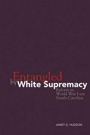 Entangled by White Supremacy: Reform in World War I-era South Carolina de Janet G. Hudson