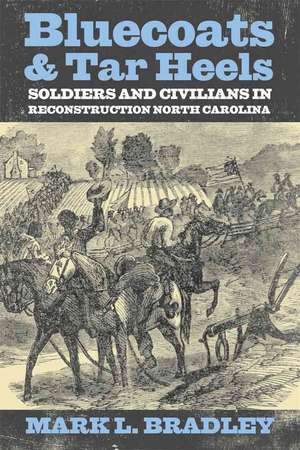 Bluecoats & Tar Heels: Soldiers and Civilians in Reconstruction North Carolina de Mark L Bradley