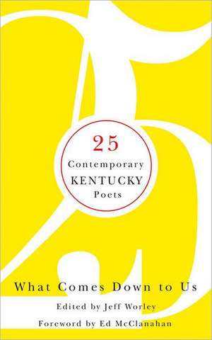 What Comes Down to Us: 25 Contemporary Kentucky Poets de Ed McClanahan