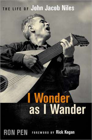 I Wonder as I Wander: The Life of John Jacob Niles de Ron Pen